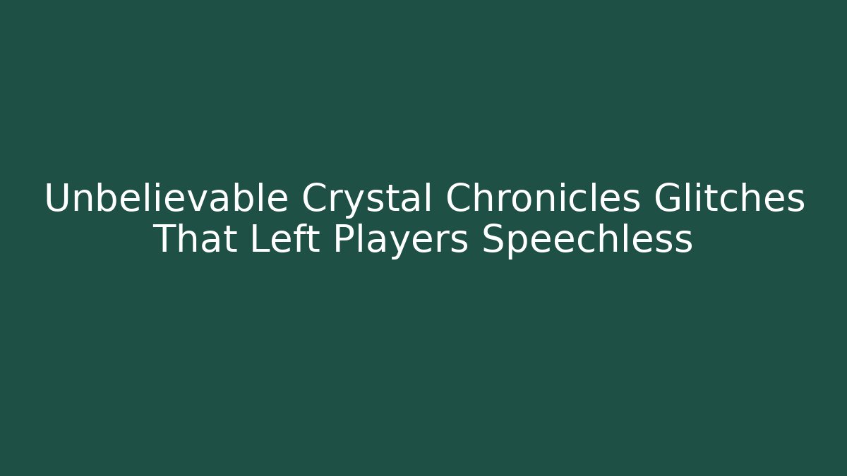 Unbelievable Crystal Chronicles Glitches That Left Players Speechless
