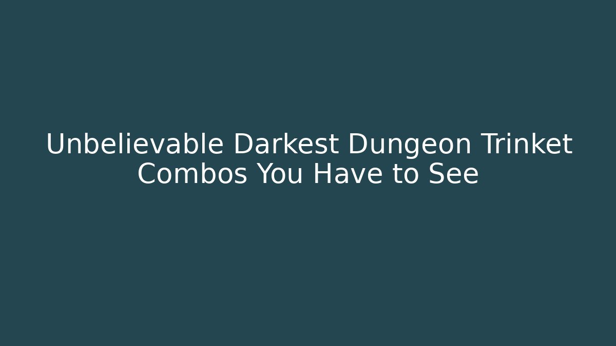 Unbelievable Darkest Dungeon Trinket Combos You Have to See