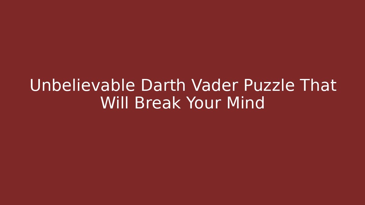 Unbelievable Darth Vader Puzzle That Will Break Your Mind