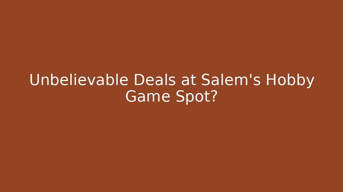 Unbelievable Deals at Salem's Hobby Game Spot?
