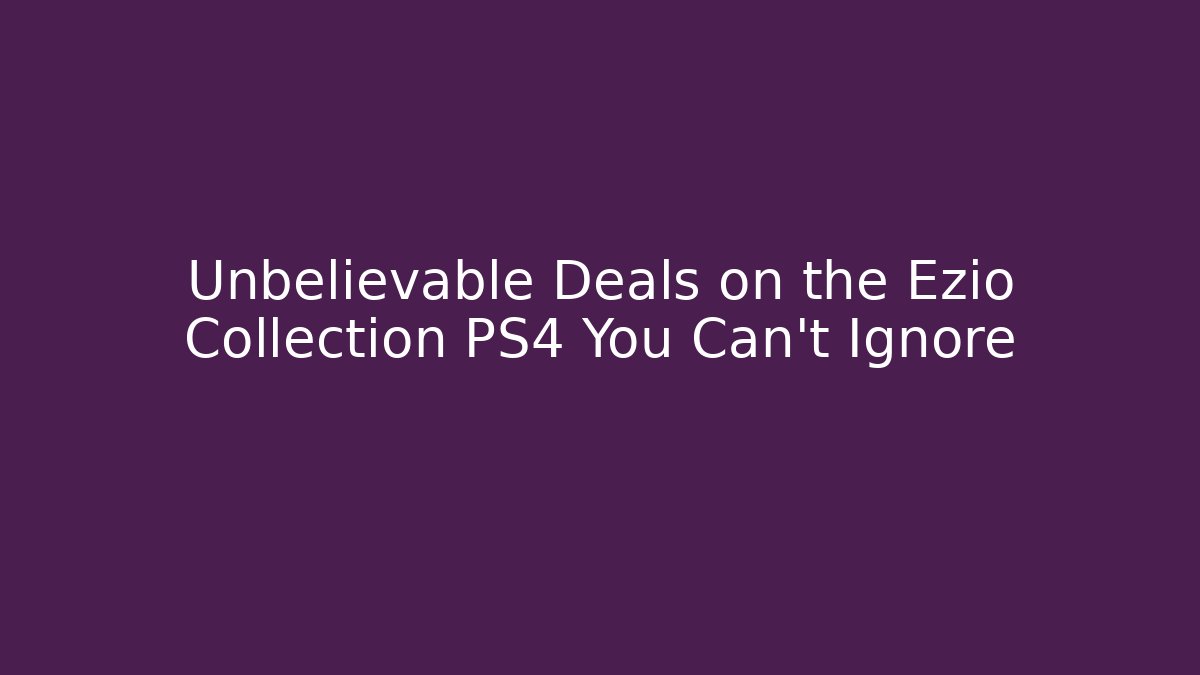 Unbelievable Deals on the Ezio Collection PS4 You Can't Ignore