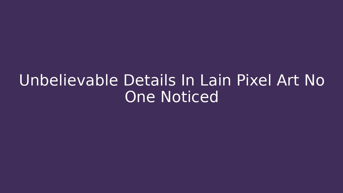 Unbelievable Details In Lain Pixel Art No One Noticed