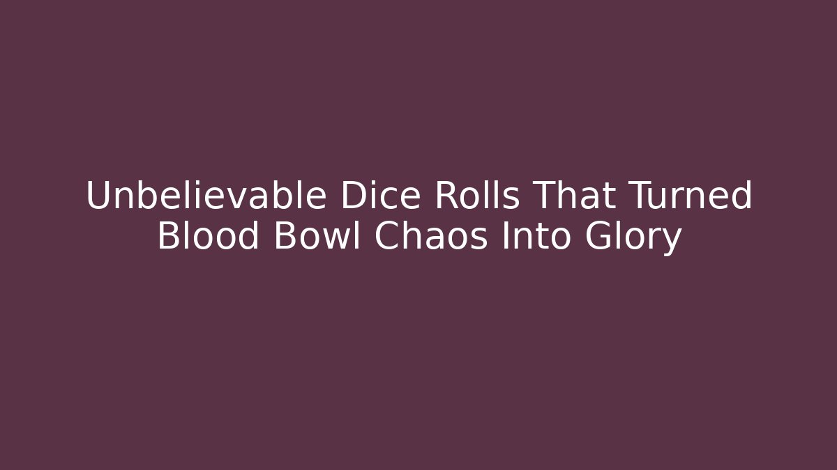Unbelievable Dice Rolls That Turned Blood Bowl Chaos Into Glory