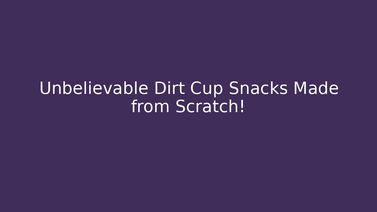 Unbelievable Dirt Cup Snacks Made from Scratch!