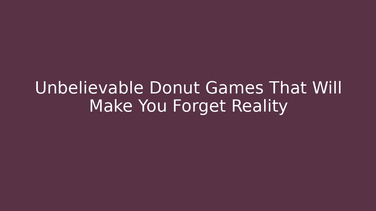 Unbelievable Donut Games That Will Make You Forget Reality