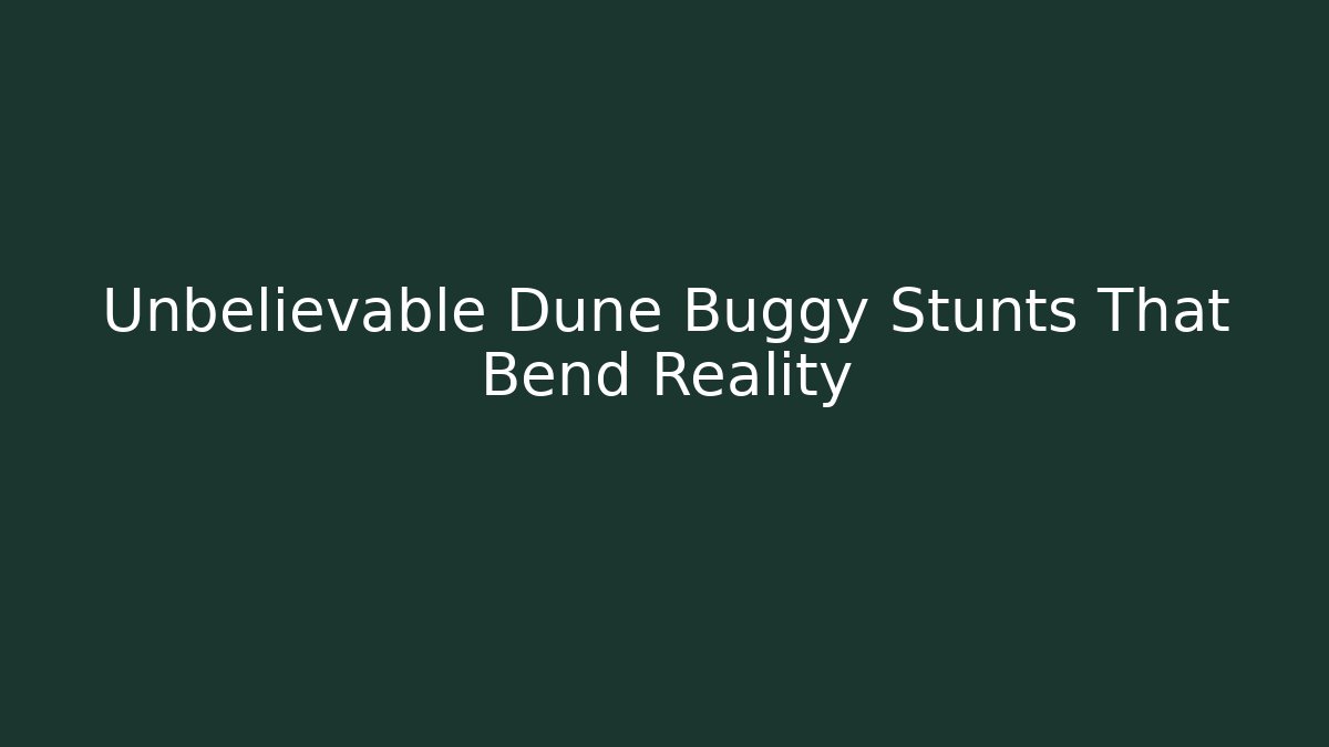 Unbelievable Dune Buggy Stunts That Bend Reality