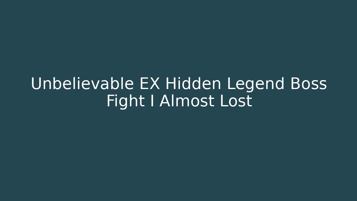 Unbelievable EX Hidden Legend Boss Fight I Almost Lost