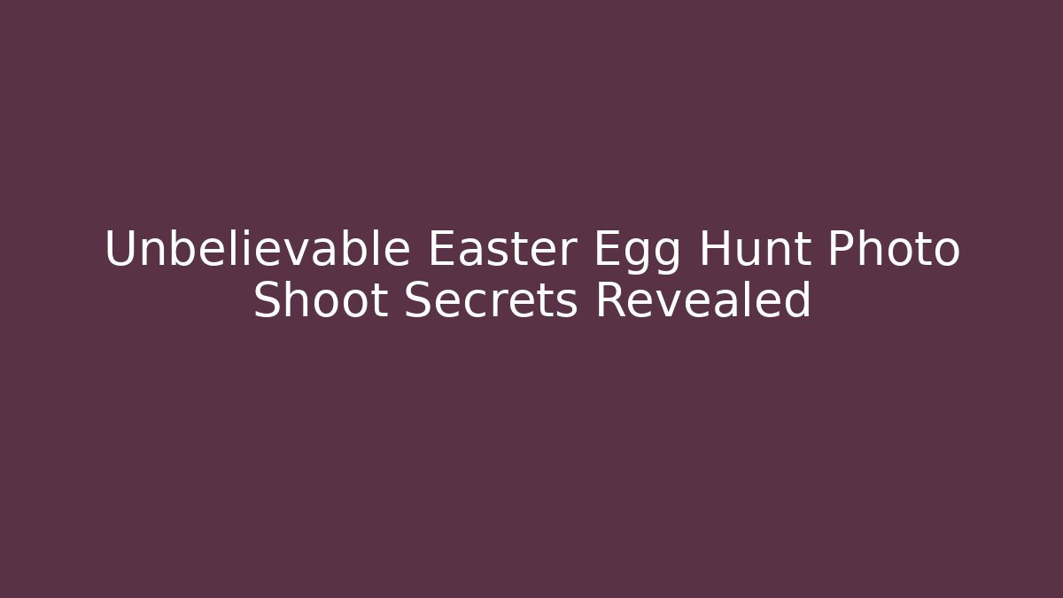 Unbelievable Easter Egg Hunt Photo Shoot Secrets Revealed