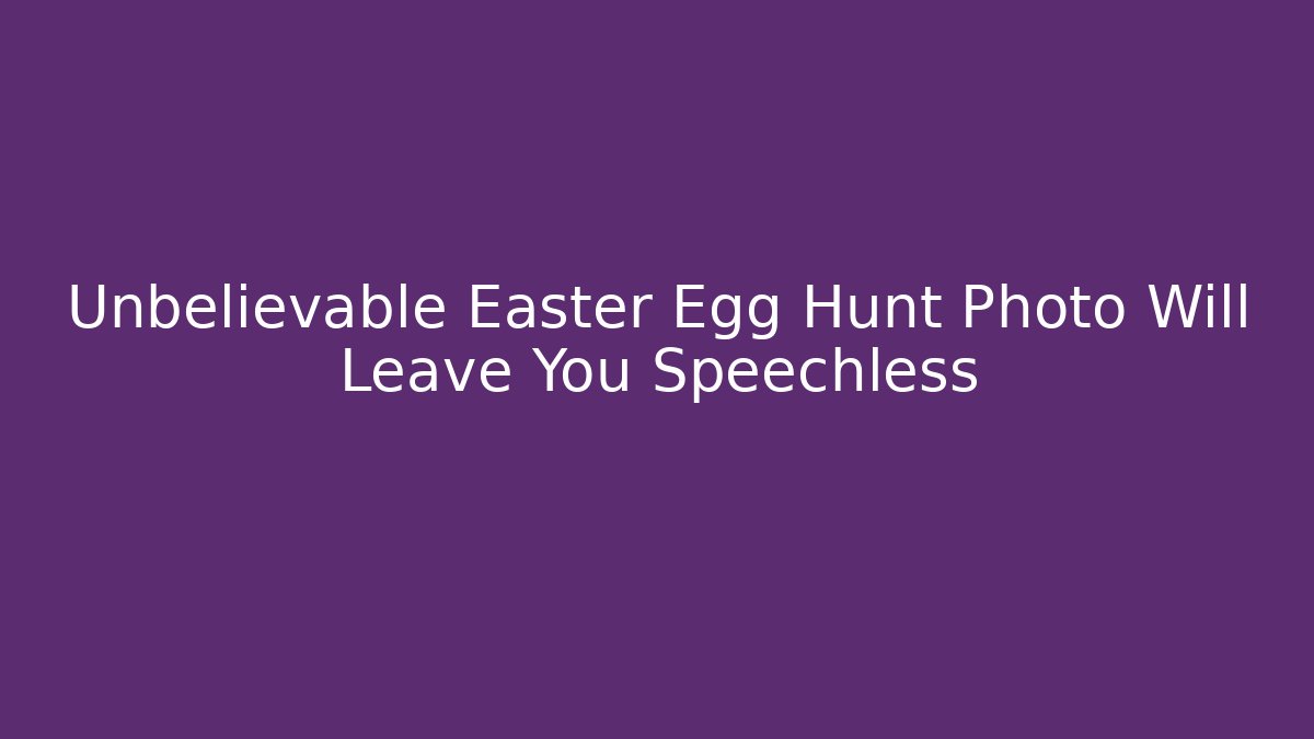 Unbelievable Easter Egg Hunt Photo Will Leave You Speechless