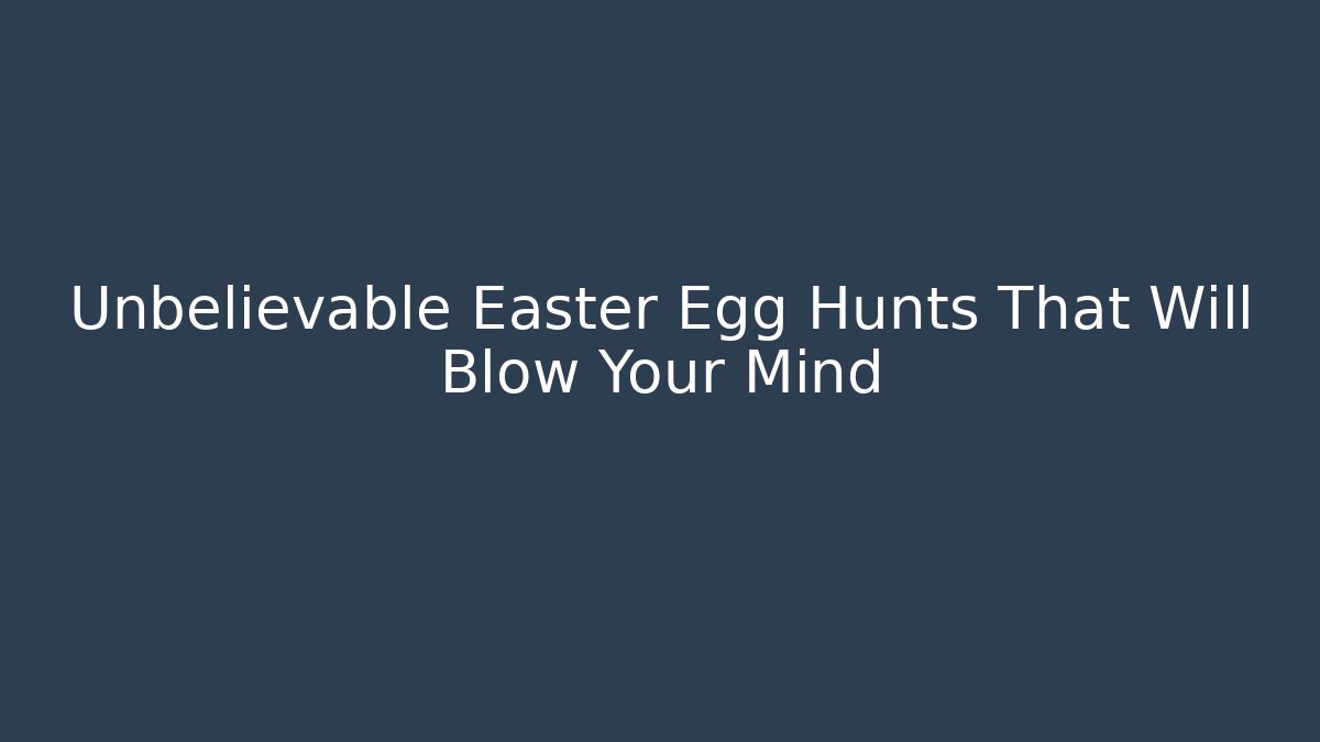 Unbelievable Easter Egg Hunts That Will Blow Your Mind