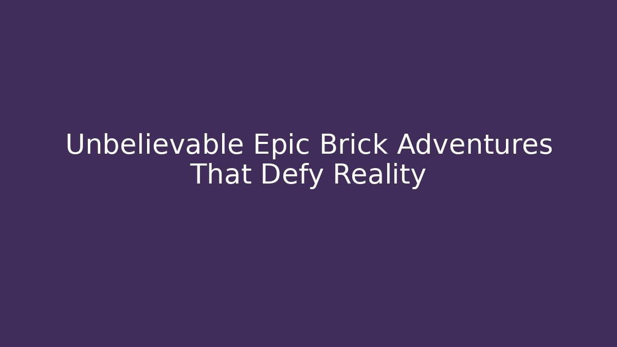 Unbelievable Epic Brick Adventures That Defy Reality
