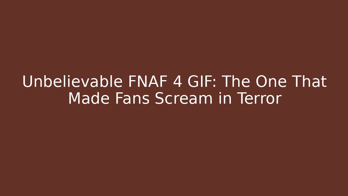 Unbelievable FNAF 4 GIF: The One That Made Fans Scream in Terror - Critter Realm