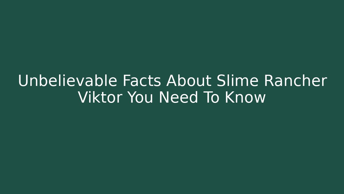 Unbelievable Facts About Slime Rancher Viktor You Need To Know