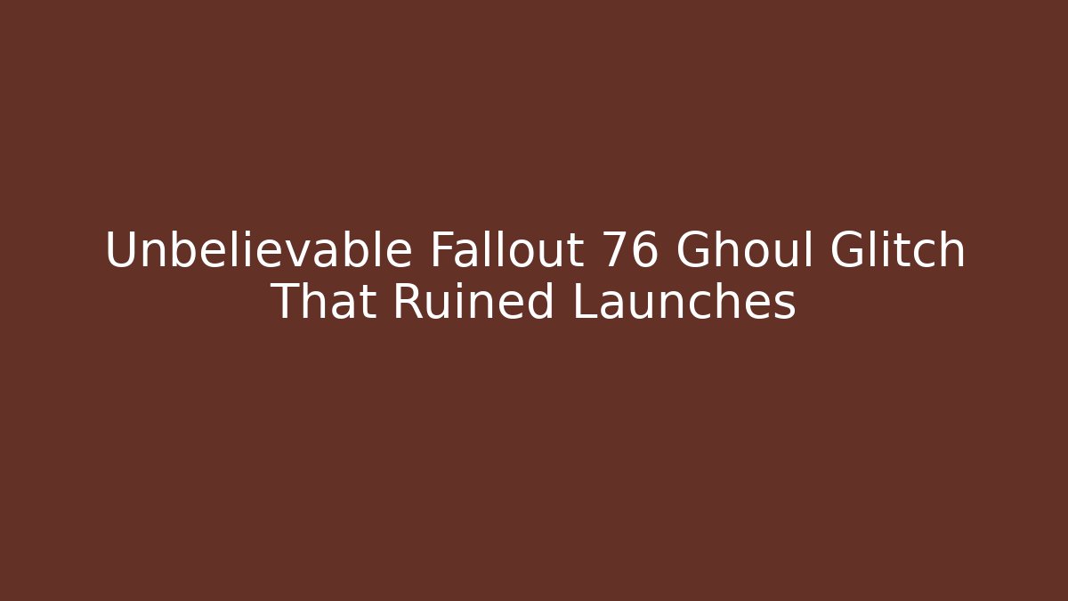 Unbelievable Fallout 76 Ghoul Glitch That Ruined Launches