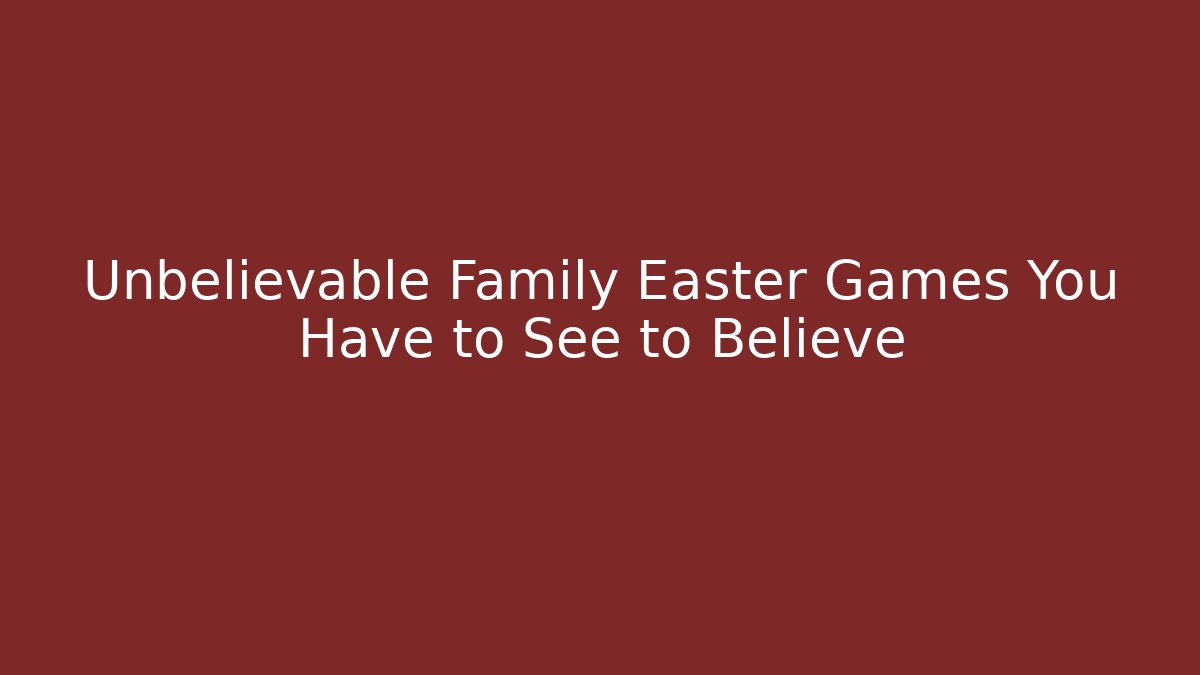 Unbelievable Family Easter Games You Have to See to Believe
