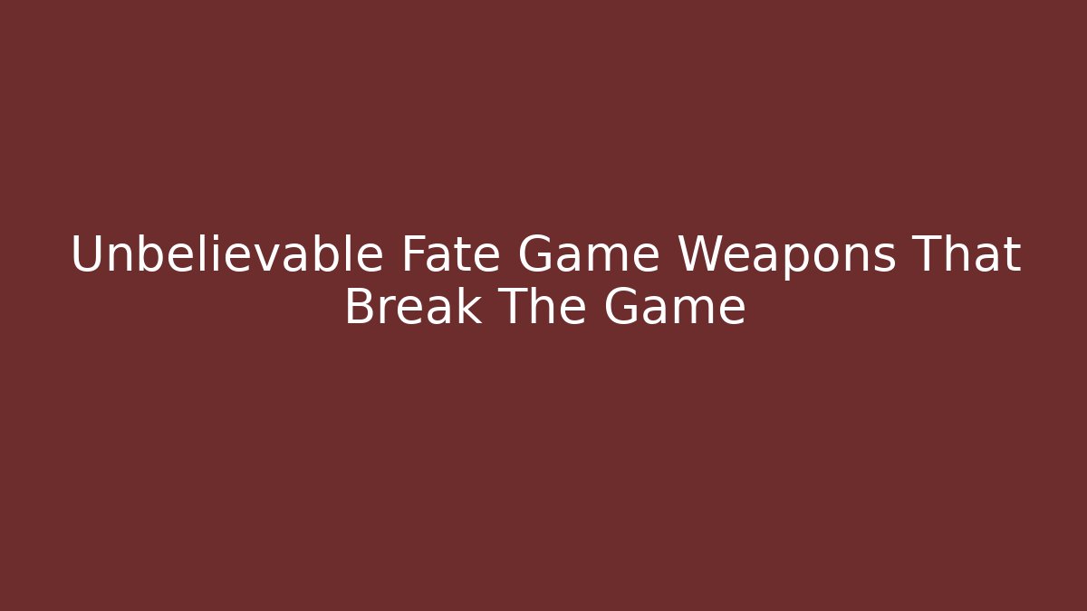 Unbelievable Fate Game Weapons That Break The Game