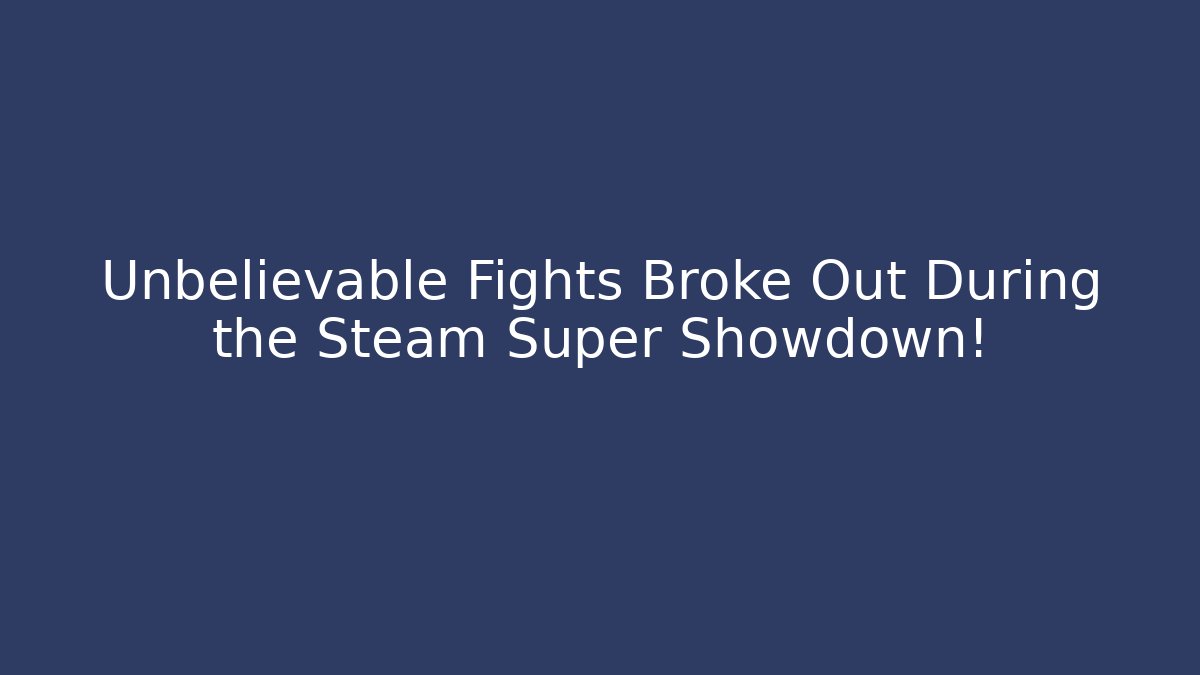 Unbelievable Fights Broke Out During the Steam Super Showdown!