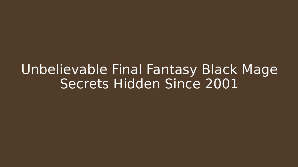 Unbelievable Final Fantasy Black Mage Secrets Hidden Since 2001