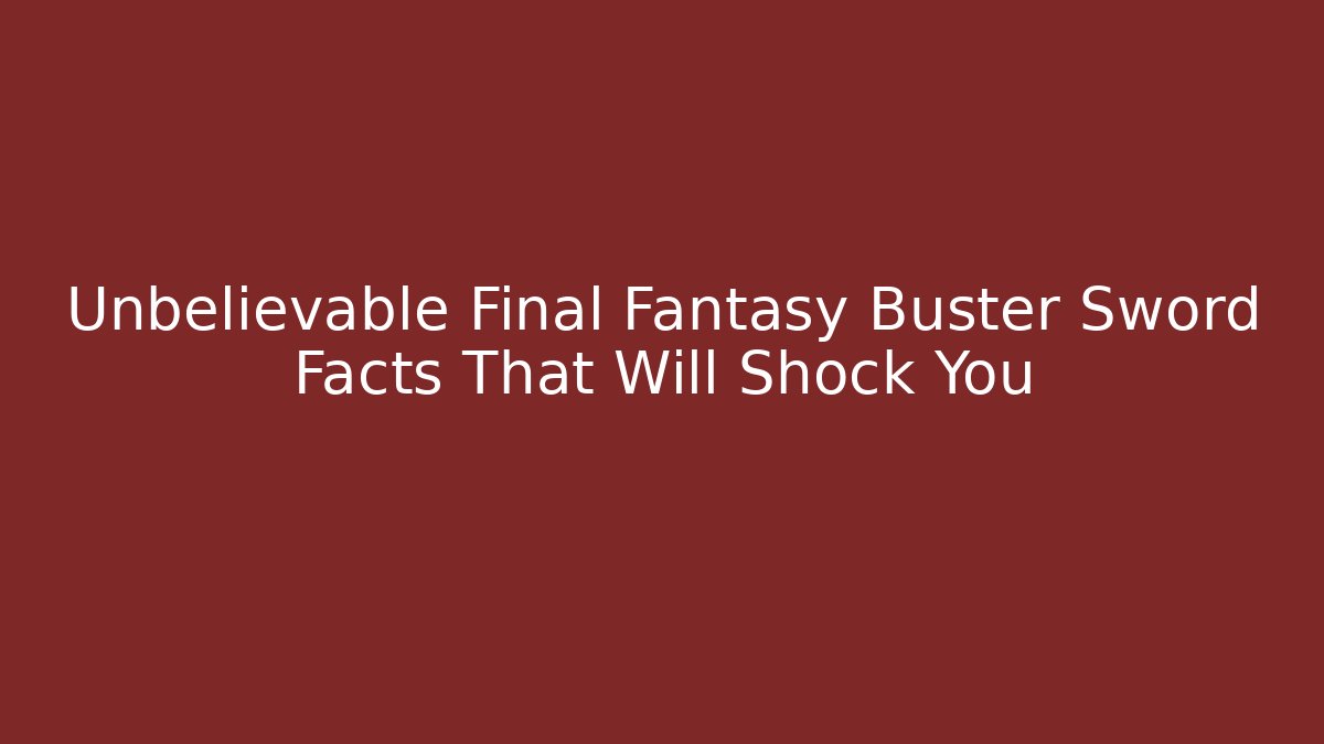 Unbelievable Final Fantasy Buster Sword Facts That Will Shock You - Critter Realm