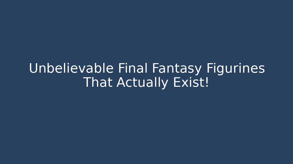 Unbelievable Final Fantasy Figurines That Actually Exist! - Critter Realm