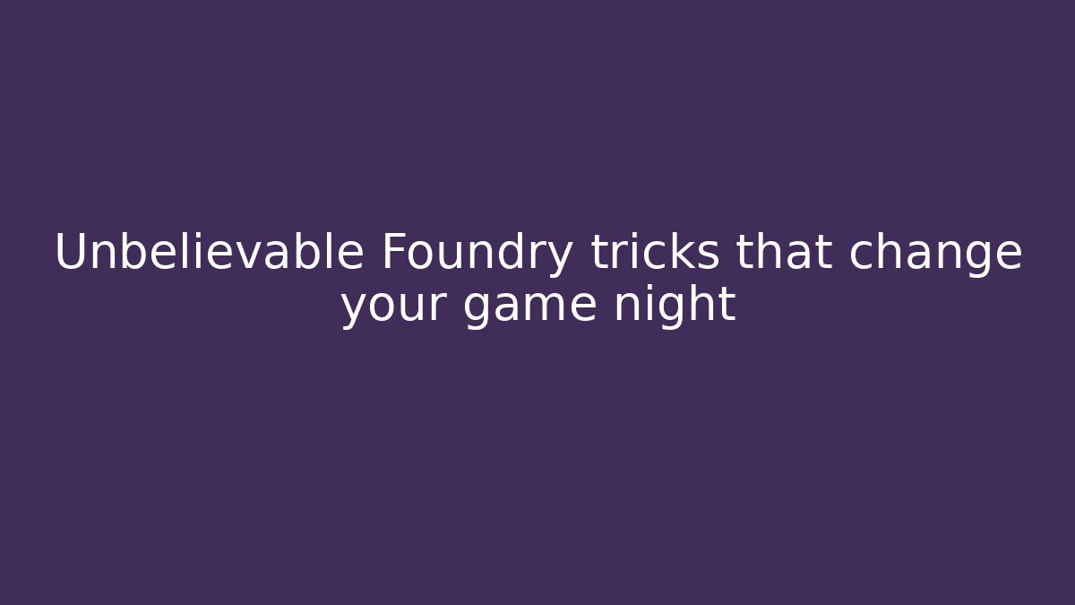 Unbelievable Foundry tricks that change your game night