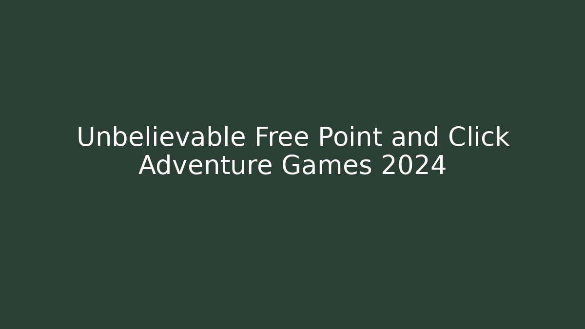 Unbelievable Free Point and Click Adventure Games 2024