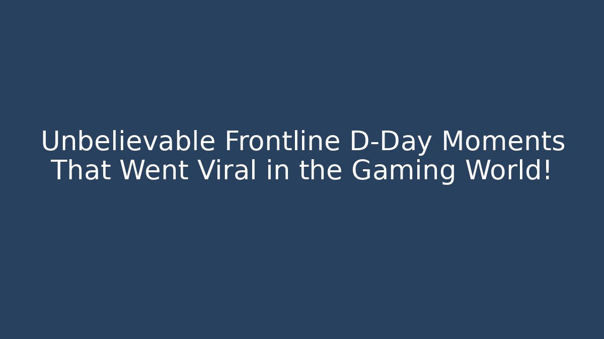 Unbelievable Frontline D-Day Moments That Went Viral in the Gaming World!