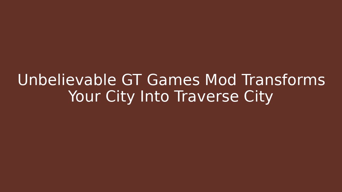 Unbelievable GT Games Mod Transforms Your City Into Traverse City