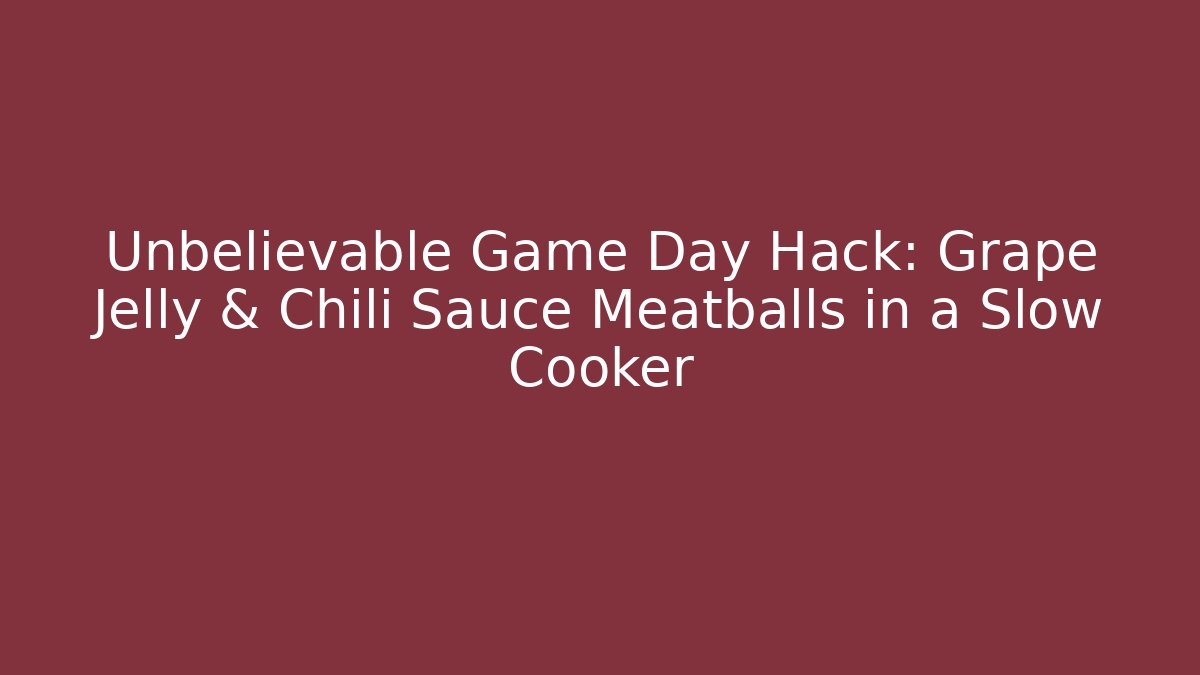 Unbelievable Game Day Hack: Grape Jelly & Chili Sauce Meatballs in a Slow Cooker