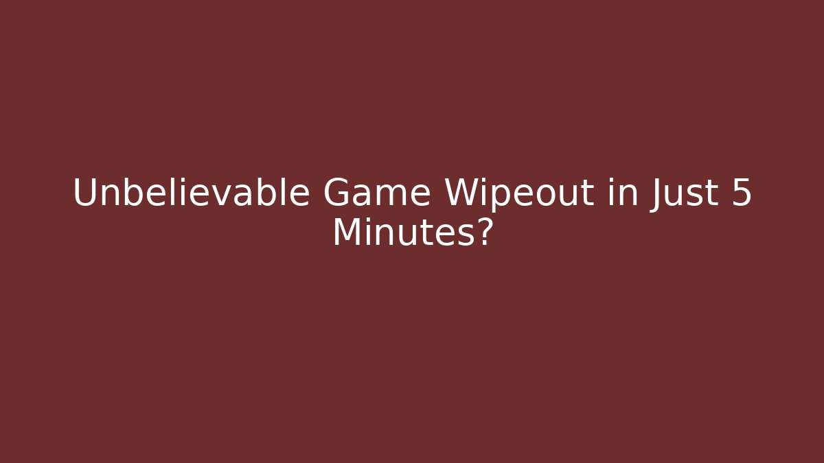Unbelievable Game Wipeout in Just 5 Minutes?