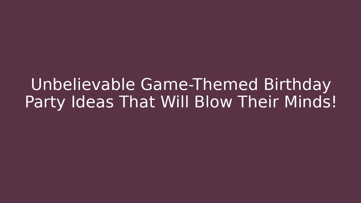 Unbelievable Game-Themed Birthday Party Ideas That Will Blow Their Minds!