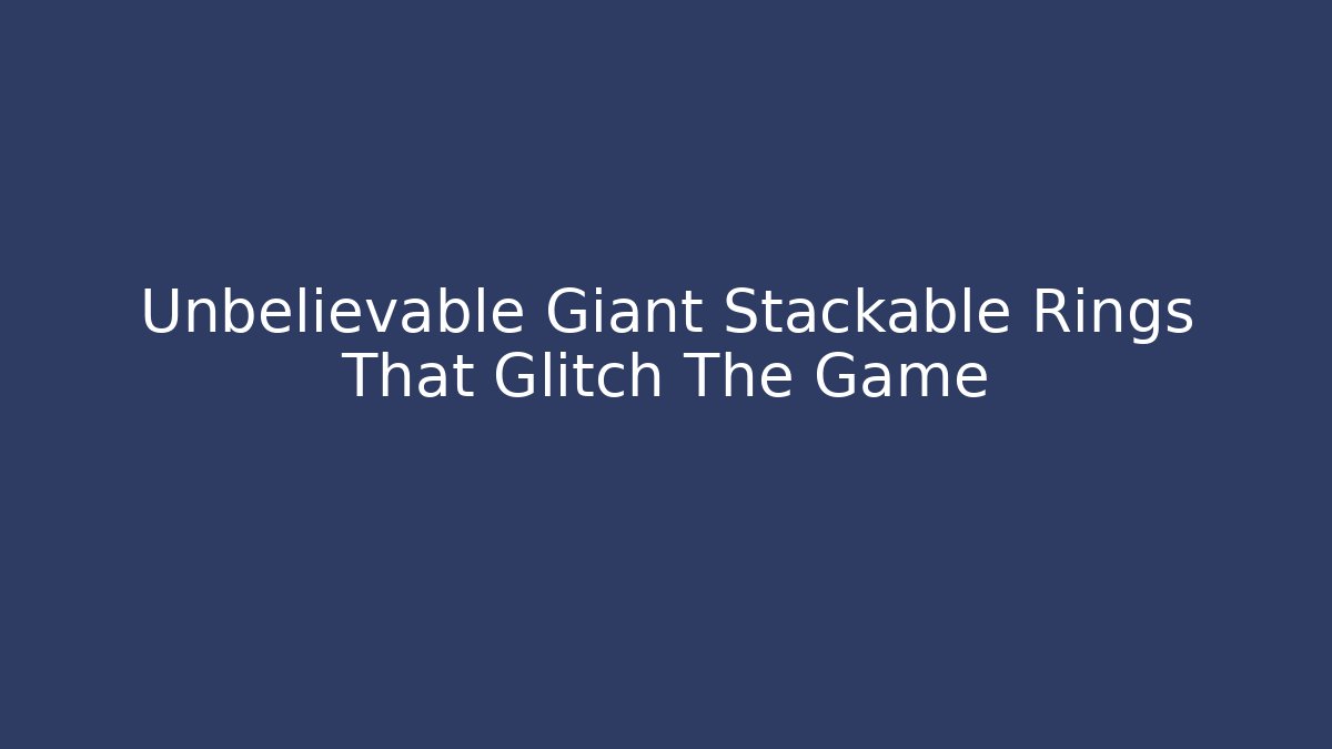 Unbelievable Giant Stackable Rings That Glitch The Game