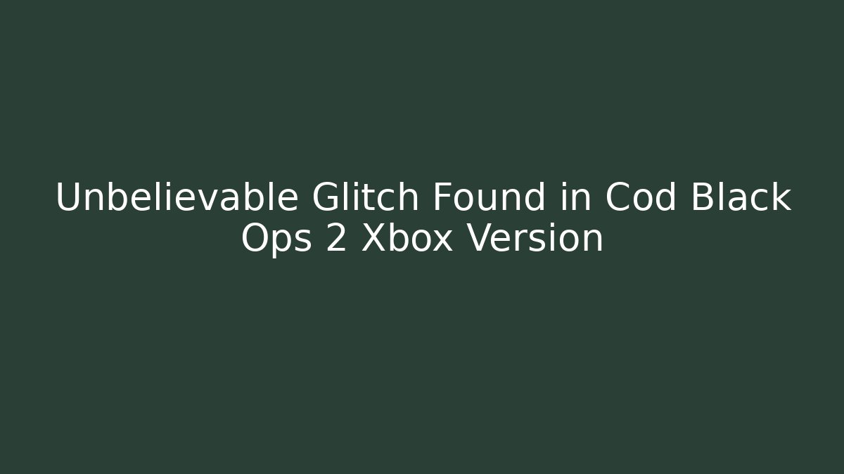 Unbelievable Glitch Found in Cod Black Ops 2 Xbox Version