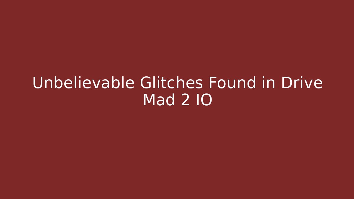 Unbelievable Glitches Found in Drive Mad 2 IO