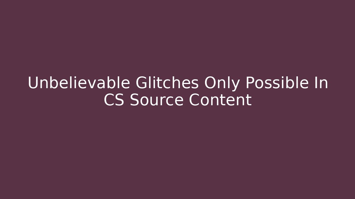 Unbelievable Glitches Only Possible In CS Source Content