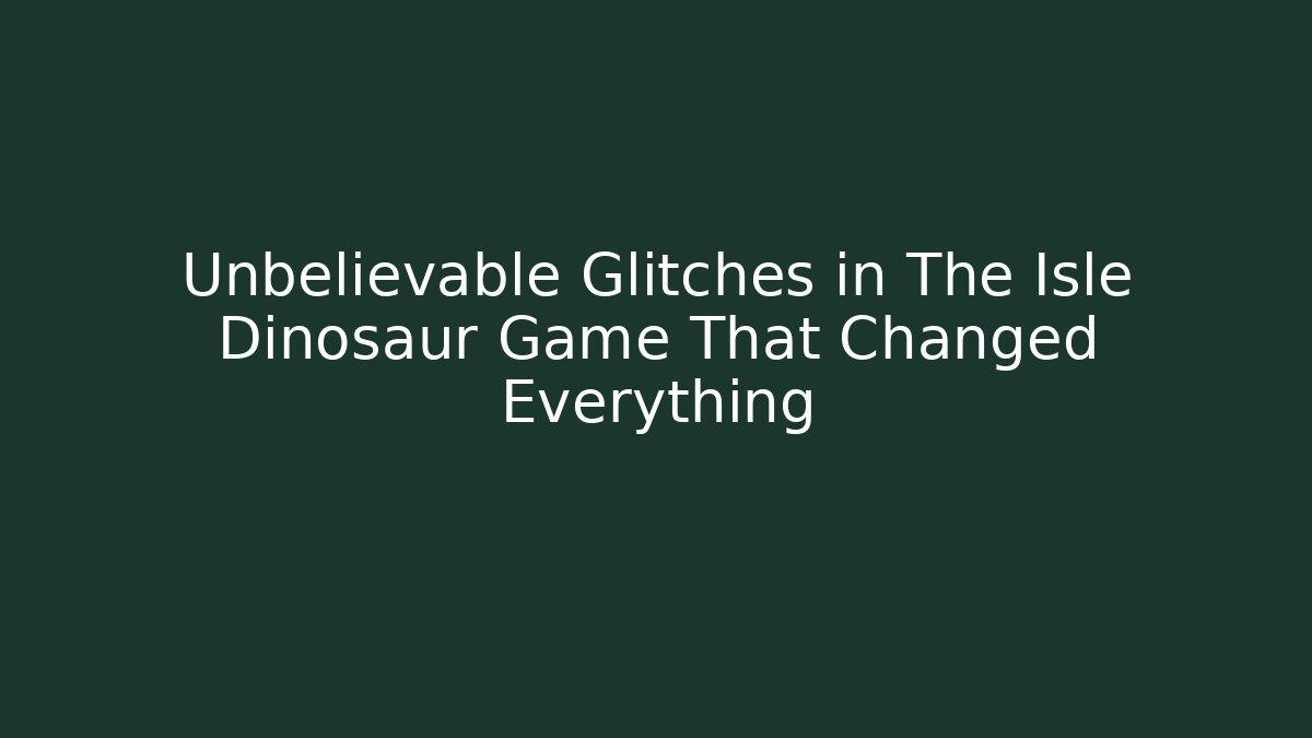 Unbelievable Glitches in The Isle Dinosaur Game That Changed Everything
