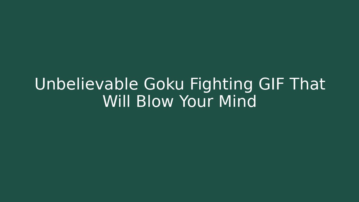 Unbelievable Goku Fighting GIF That Will Blow Your Mind