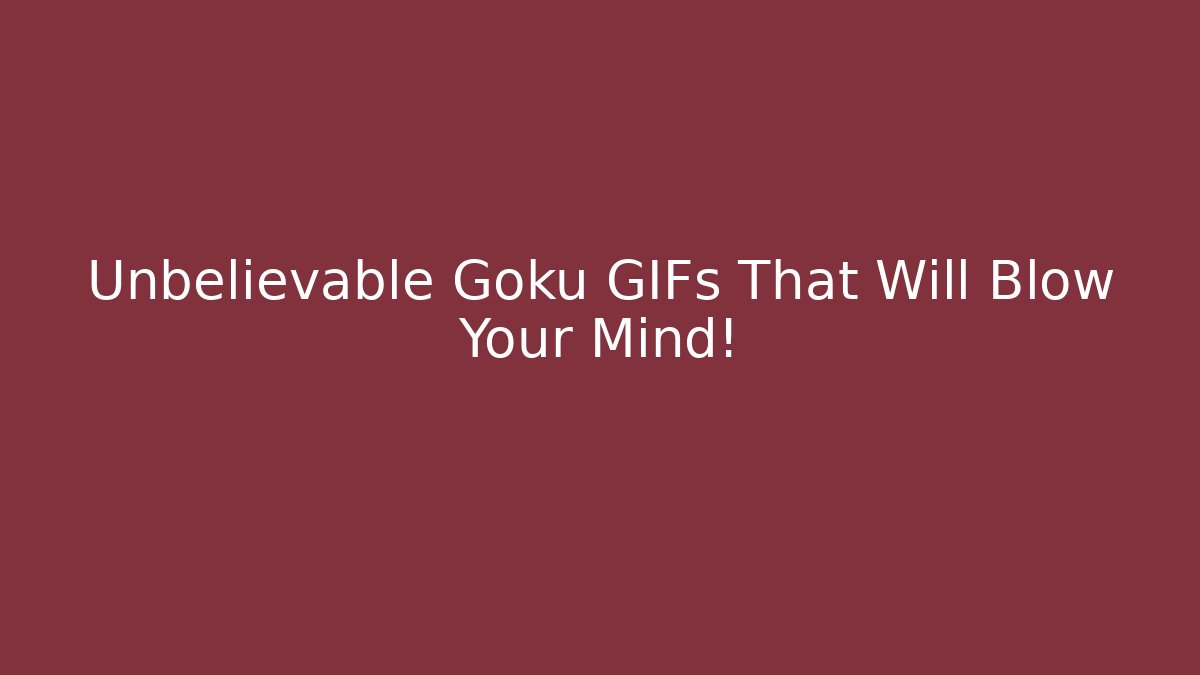 Unbelievable Goku GIFs That Will Blow Your Mind!