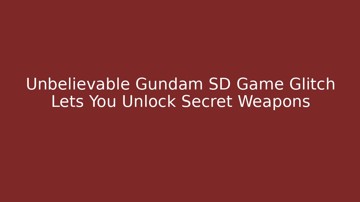 Unbelievable Gundam SD Game Glitch Lets You Unlock Secret Weapons
