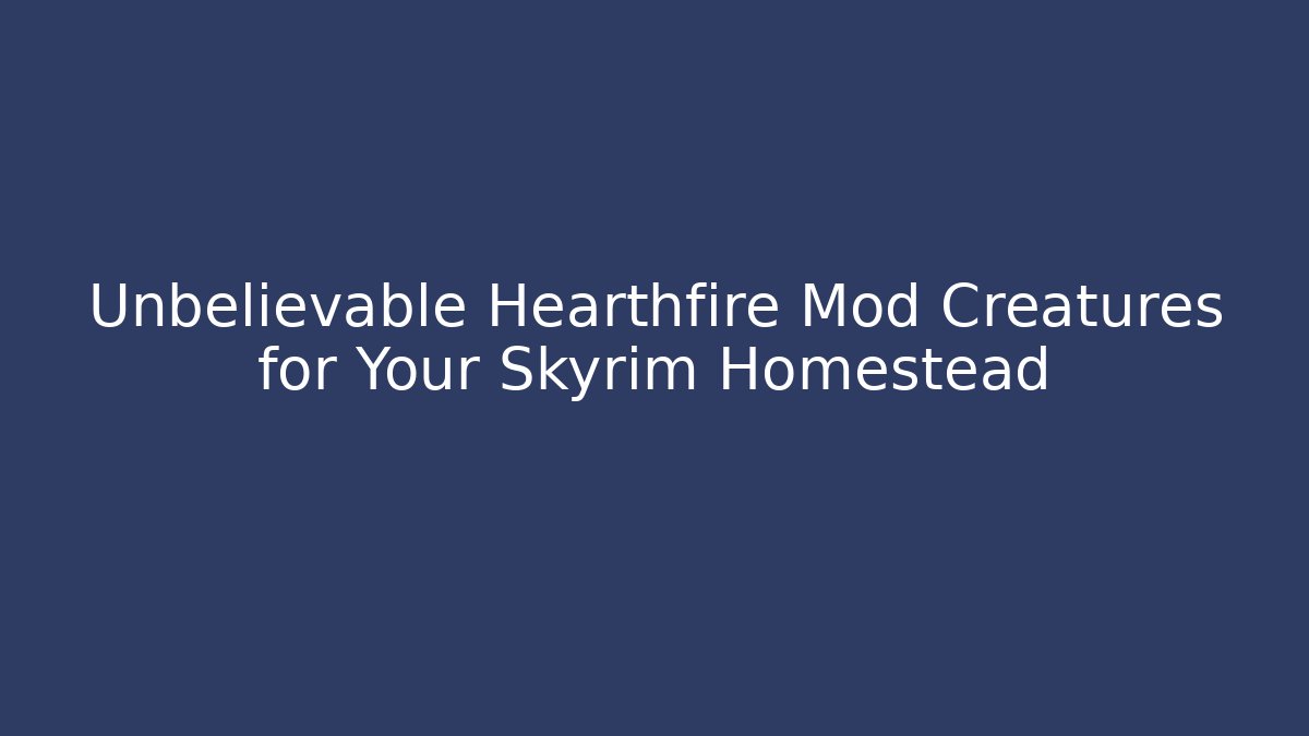 Unbelievable Hearthfire Mod Creatures for Your Skyrim Homestead