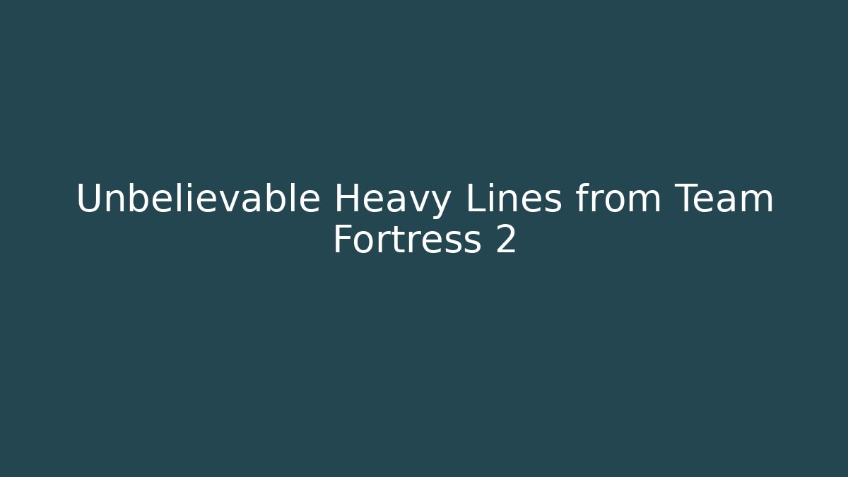 Unbelievable Heavy Lines from Team Fortress 2