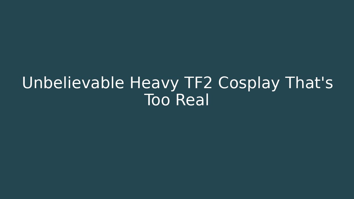 Unbelievable Heavy TF2 Cosplay That’s Too Real - Critter Realm