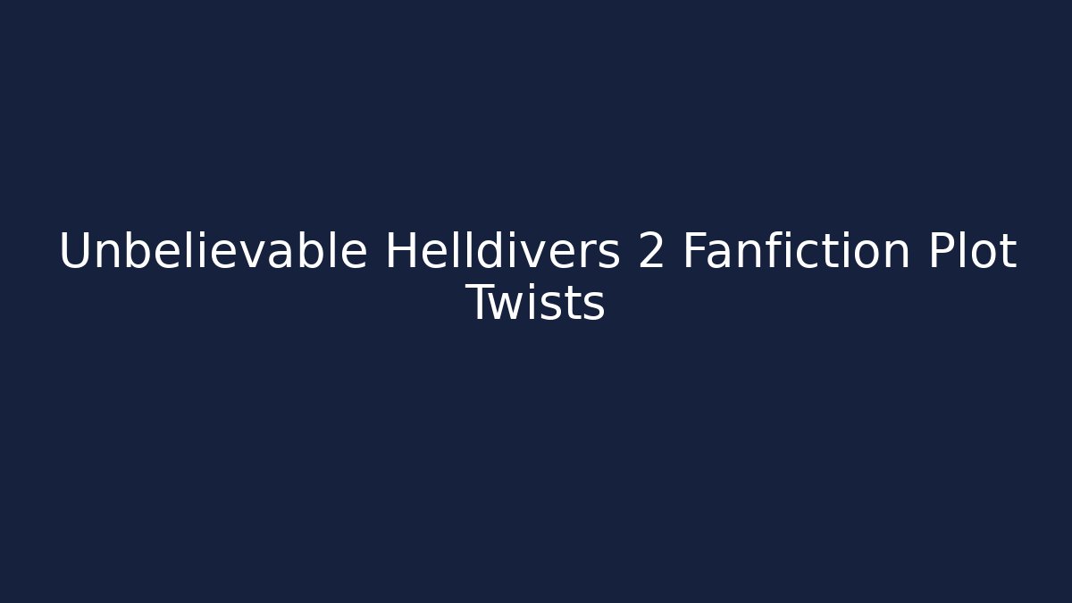 Unbelievable Helldivers 2 Fanfiction Plot Twists