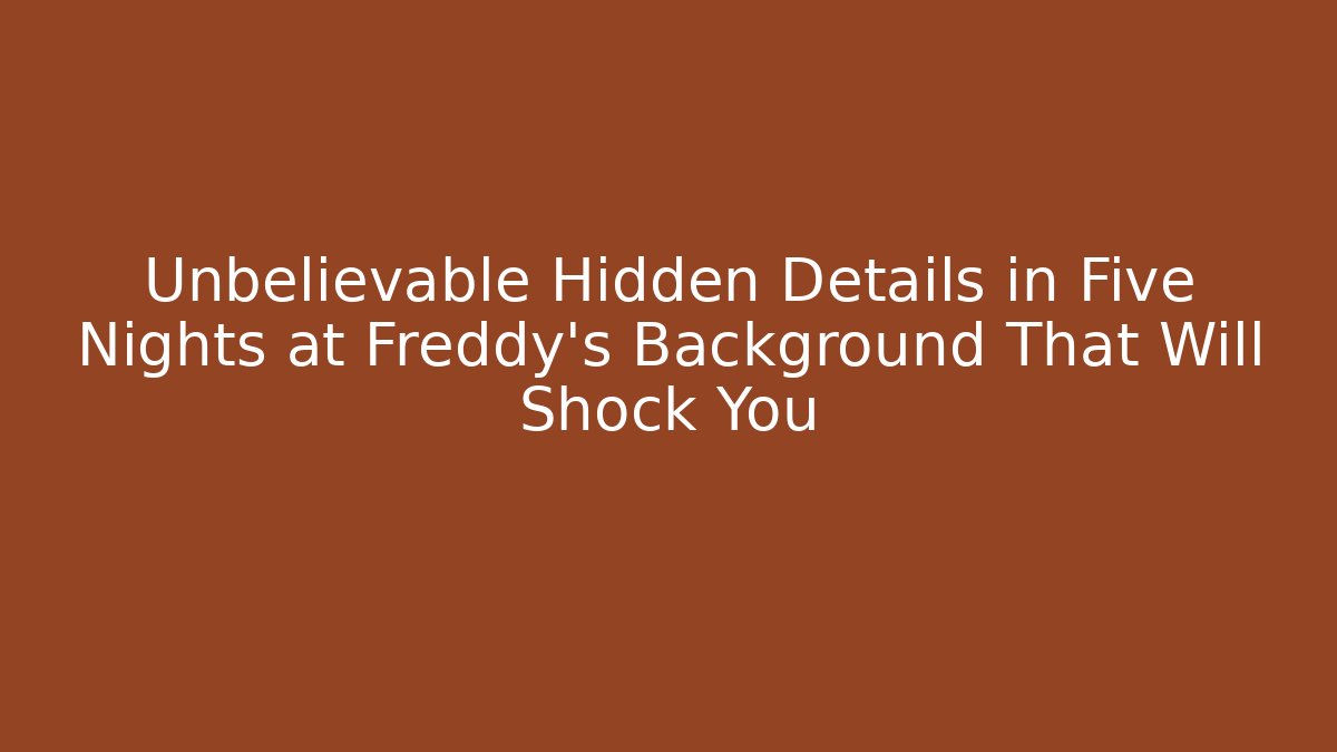 Unbelievable Hidden Details in Five Nights at Freddy's Background That Will Shock You - Critter Realm