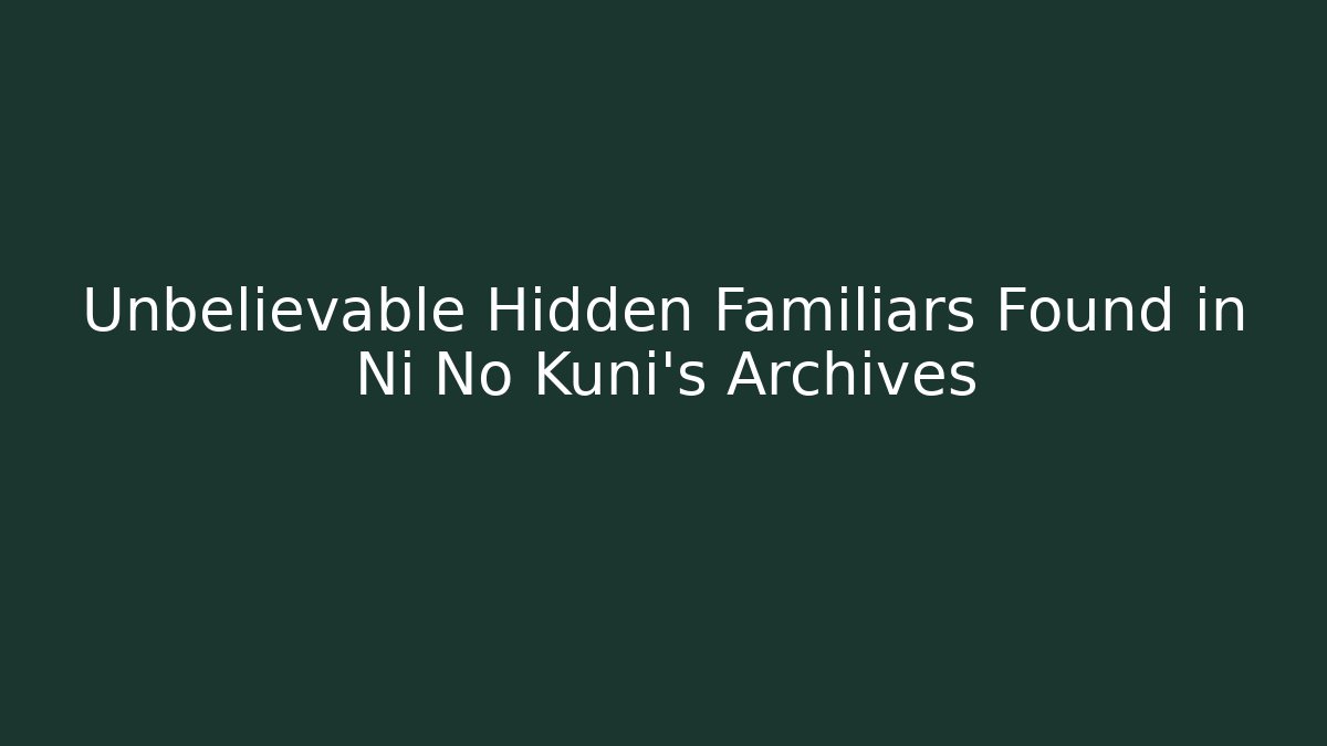 Unbelievable Hidden Familiars Found in Ni No Kuni's Archives