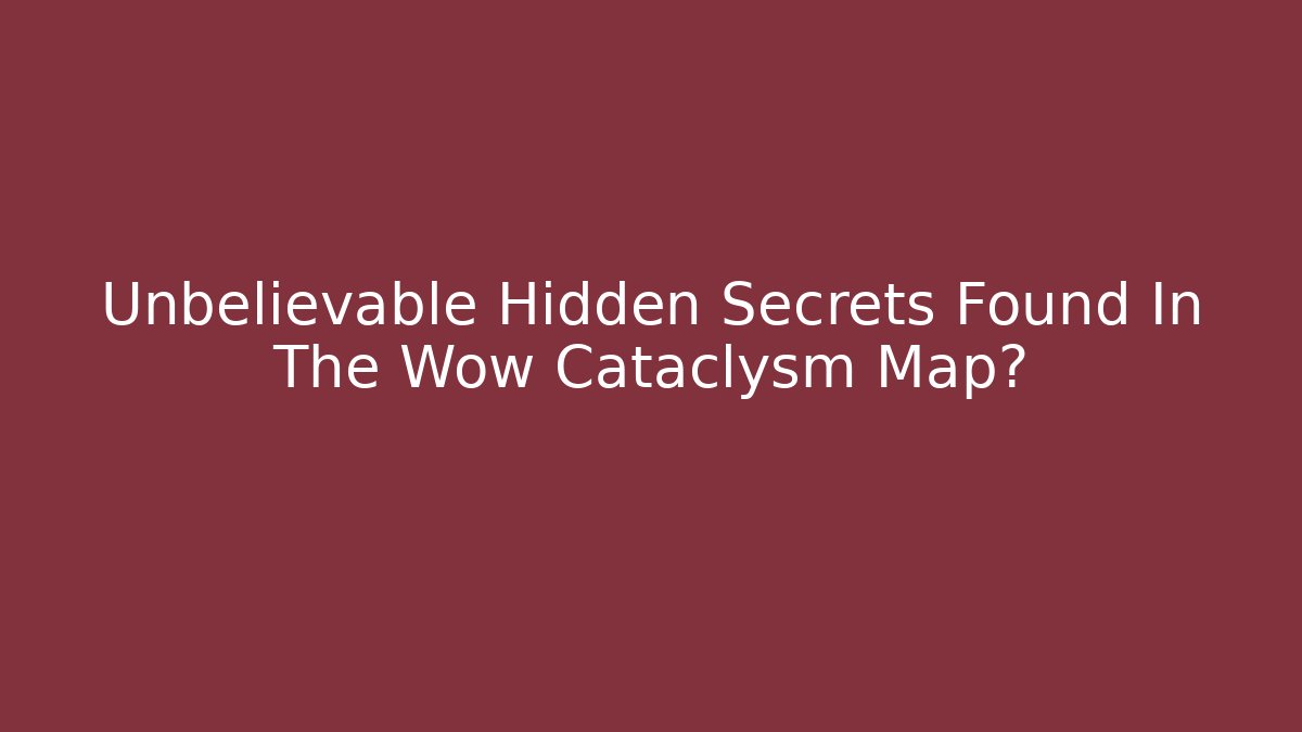 Unbelievable Hidden Secrets Found In The Wow Cataclysm Map?
