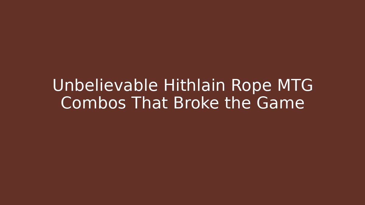 Unbelievable Hithlain Rope MTG Combos That Broke the Game