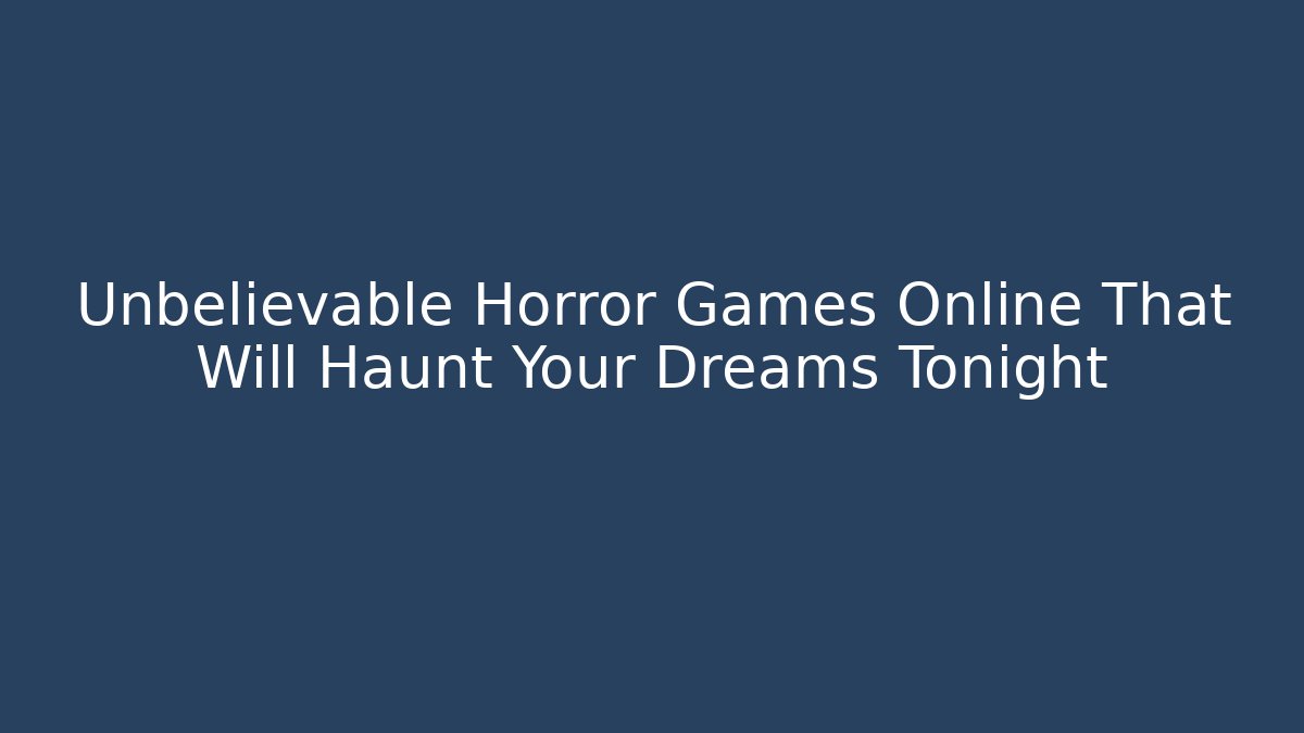Unbelievable Horror Games Online That Will Haunt Your Dreams Tonight