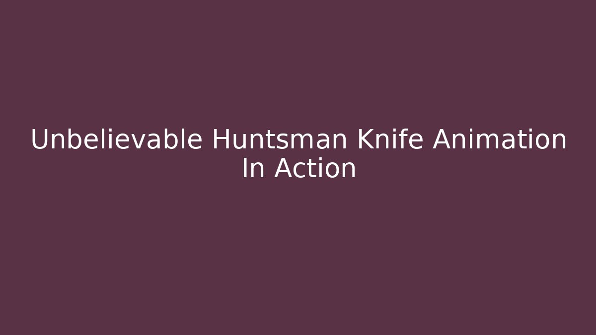Unbelievable Huntsman Knife Animation In Action