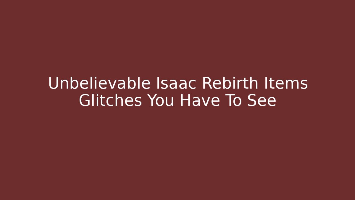 Unbelievable Isaac Rebirth Items Glitches You Have To See